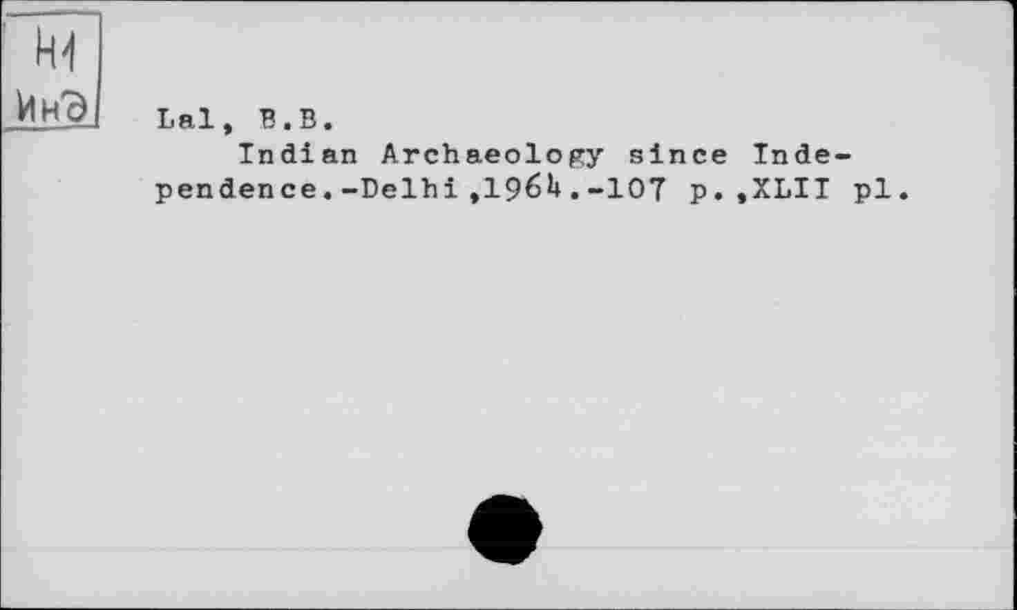 ﻿
Lal, В.В.
Indian Archaeology since Independence .-Delhi ,196U.-107 p. ,XLII pl.